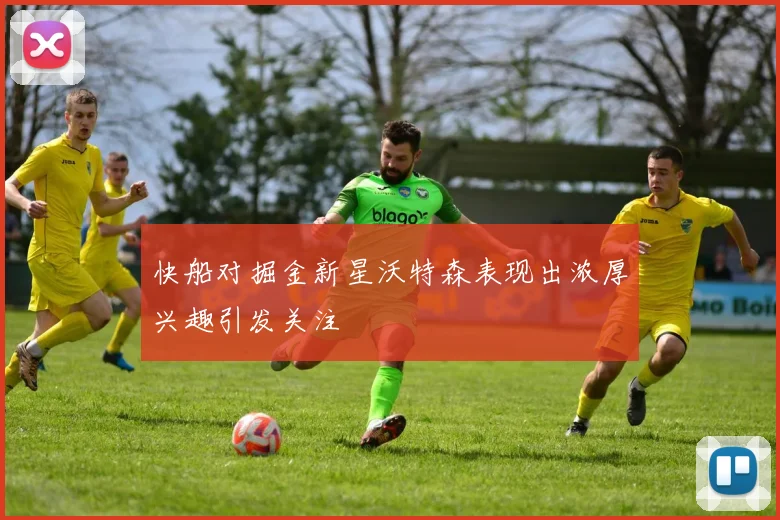 快船对掘金新星沃特森表现出浓厚兴趣引发关注