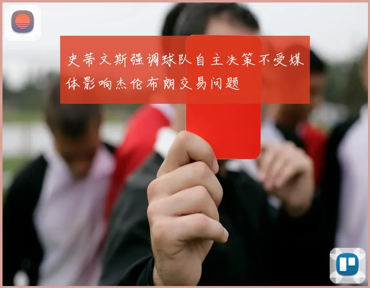 史蒂文斯强调球队自主决策不受媒体影响杰伦布朗交易问题
