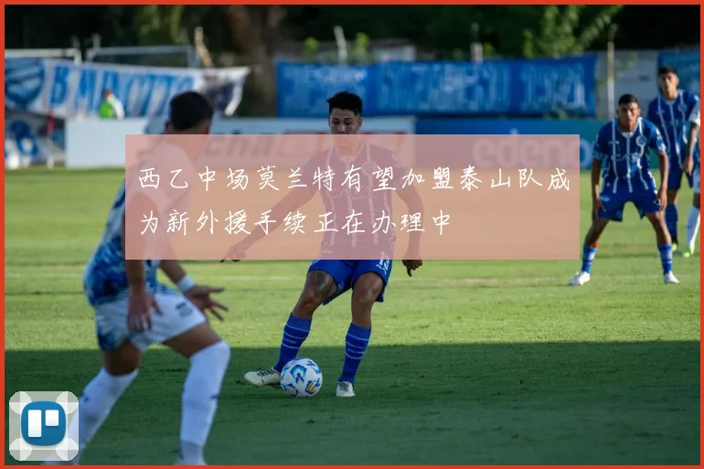 西乙中场莫兰特有望加盟泰山队成为新外援手续正在办理中