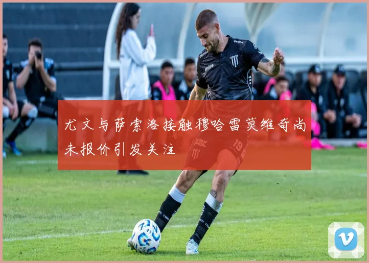 尤文与萨索洛接触穆哈雷莫维奇尚未报价引发关注