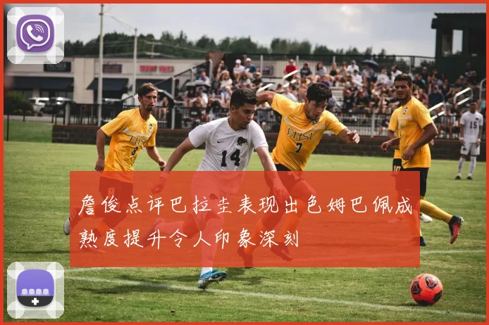 詹俊点评巴拉圭表现出色姆巴佩成熟度提升令人印象深刻