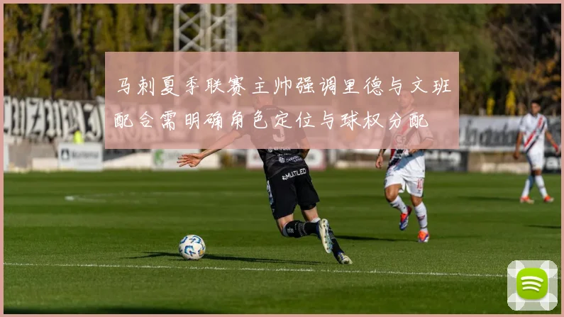 马刺夏季联赛主帅强调里德与文班配合需明确角色定位与球权分配